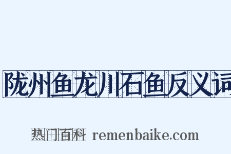 陇州鱼龙川石鱼反义词是什么意思的图片